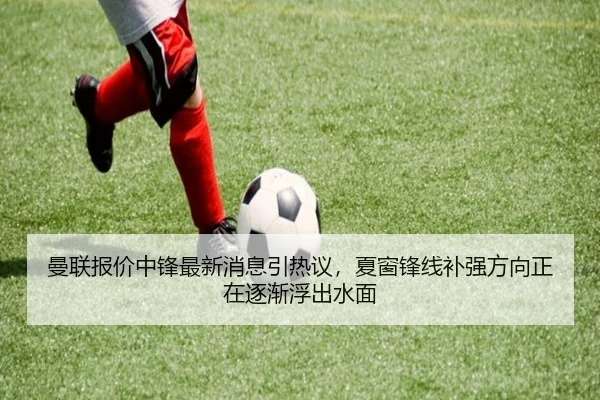曼联报价中锋最新消息引热议，夏窗锋线补强方向正在逐渐浮出水面 | NetEase Sports